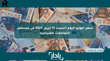 سعر اليورو اليوم السبت 12 أبريل 2025 في مستهل التعاملات الصباحية