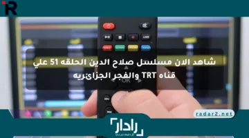 شاهد الآن مسلسل صلاح الدين الحلقة 51 على قناة TRT والفجر الجزائرية
