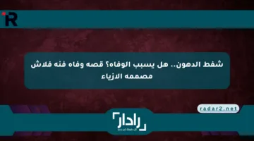 شفط الدهون.. هل يسبب الوفاة؟ قصة وفاة فنة فلاش مصممة الأزياء