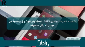 شهادة الميلاد أونلاين 2025.. استخراج الوثائق رسمياً من موبايلك بكل سهولة