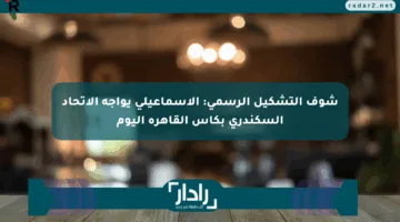 شوف التشكيل الرسمي: الإسماعيلي يواجه الاتحاد السكندري بكأس القاهرة اليوم