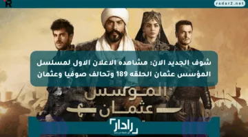 شوف الجديد الآن: مشاهدة الإعلان الأول لمسلسل المؤسس عثمان الحلقة 189 وتحالف صوفيا وعثمان
