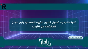 شوف الجديد: تعديل قانون الثروة المعدنية رايح للجان المختصة من النواب