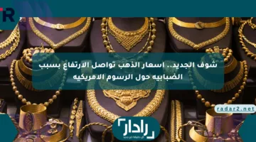 شوف الجديد.. أسعار الذهب تواصل الارتفاع بسبب الضبابية حول الرسوم الأمريكية