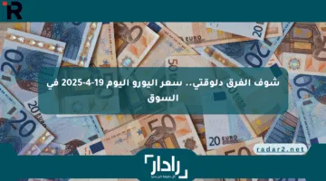 شوف الفرق دلوقتي.. سعر اليورو اليوم 19-4-2025 في السوق