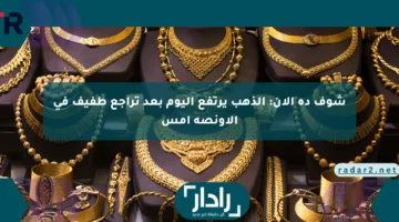 شوف ده الآن: الذهب يرتفع اليوم بعد تراجع طفيف في الأونصة أمس