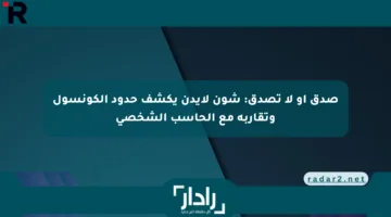 صدق أو لا تصدق: شون لايدن يكشف حدود الكونسول وتقاربه مع الحاسب الشخصي