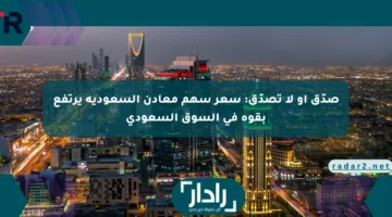 صدّق أو لا تصدّق: سعر سهم معادن السعودية يرتفع بقوة في السوق السعودي