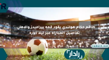 طاقم حكام هولندي يقود قمة بيراميدز والأهلي.. تفاصيل المباراة عبر ليلا كورة