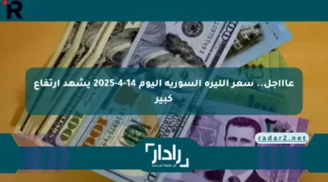 عاااجل.. سعر الليرة السورية اليوم 14-4-2025 يشهد ارتفاع كبير