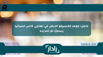 عاجل: موعد كلاسيكو الأرض في نهائي كأس إسبانيا رسميًا تم تحديده