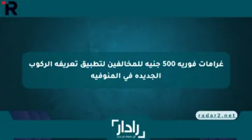 غرامات فورية 500 جنيه للمخالفين لتطبيق تعريفة الركوب الجديدة في المنوفية