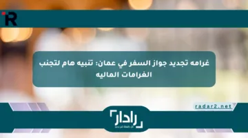 غرامة تجديد جواز السفر في عمان: تنبيه هام لتجنب الغرامات المالية