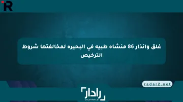 غلق وإنذار 86 منشأة طبية في البحيرة لمخالفتها شروط الترخيص