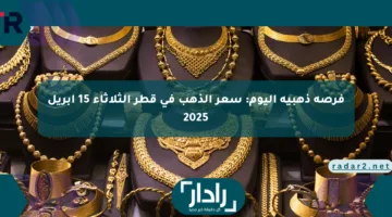 فرصة ذهبية اليوم: سعر الذهب في قطر الثلاثاء 15 أبريل 2025