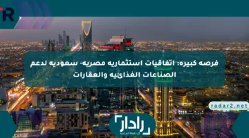 فرصة كبيرة: اتفاقيات استثمارية مصرية- سعودية لدعم الصناعات الغذائية والعقارات