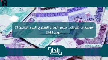 فرصة ما تفوتك.. سعر الريال القطري اليوم الإثنين 21 أبريل 2025