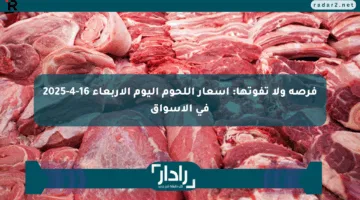 فرصة ولا تفوتها: أسعار اللحوم اليوم الأربعاء 16-4-2025 في الأسواق