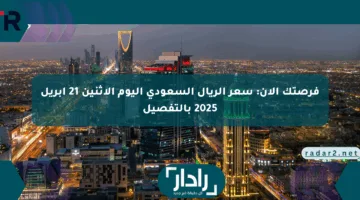 فرصتك الآن: سعر الريال السعودي اليوم الإثنين 21 أبريل 2025 بالتفصيل
