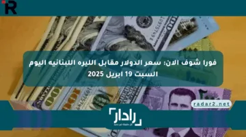 فورا شوف الآن: سعر الدولار مقابل الليرة اللبنانية اليوم السبت 19 أبريل 2025
