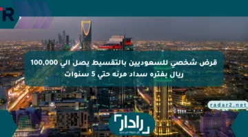قرض شخصي للسعوديين بالتقسيط يصل إلى 100,000 ريال بفترة سداد مرنة حتى 5 سنوات