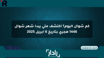 كم شوال اليوم؟ اكتشف متى يبدأ شهر شوال 1446 هجري بتاريخ 6 أبريل 2025