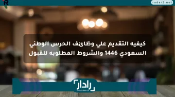 كيفية التقديم على وظائف الحرس الوطني السعودي 1446 والشروط المطلوبة للقبول
