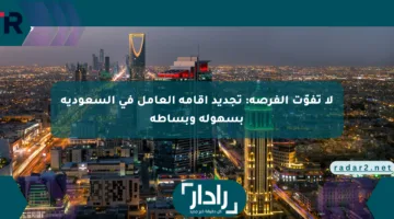 لا تفوّت الفرصة: تجديد إقامة العامل في السعودية بسهولة وبساطة