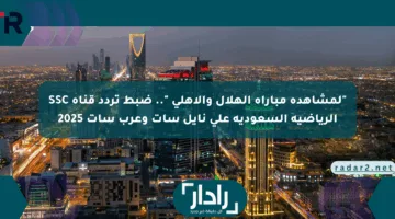 “مباراة الهلال والأهلي “.. ضبط تردد قناة SSC الرياضية السعودية على نايل سات وعرب سات 2025