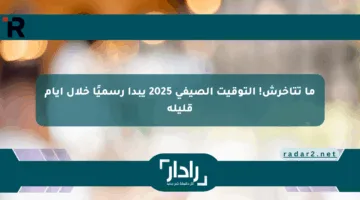 ما تتأخرش! التوقيت الصيفي 2025 يبدأ رسميًا خلال أيام قليلة