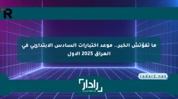 ما تفوّتش الخبر.. موعد اختبارات السادس الابتدائي في العراق 2025 الأول
