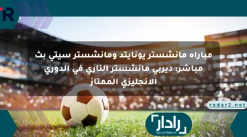 مباراة مانشستر يونايتد ومانشستر سيتي بث مباشر: ديربي مانشستر الناري في الدوري الإنجليزي الممتاز