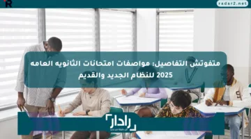 متفوتش التفاصيل: مواصفات امتحانات الثانوية العامة 2025 للنظام الجديد والقديم