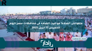 متفوتش الصلاة! مواقيت الصلاة في محافظات مصر اليوم الخميس 17 أبريل 2025