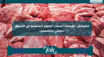 متفوتش الفرصة: أسعار اللحوم المتنوعة في السوق دلوقتي بالتفصيل