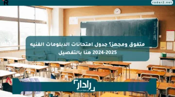 متفوق ومجهز؟ جدول امتحانات الدبلومات الفنية 2024-2025 هنا بالتفصيل