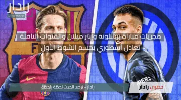 عودة الكتالوني بقوة.. مجريات مباراة برشلونة وإنتر ميلان والقنوات الناقلة وسط حماسة جماهير البرشا