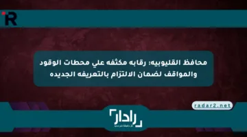 محافظ القليوبية: رقابة مكثفة على محطات الوقود والمواقف لضمان الالتزام بالتعريفة الجديدة