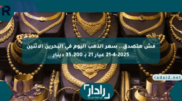 مش هتصدق.. سعر الذهب اليوم في البحرين الاثنين 21-4-2025 عيار 21 بـ 35.200 دينار