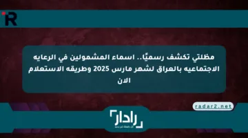 مظلتي تكشف رسميًا.. أسماء المشمولين في الرعاية الاجتماعية بالعراق لشهر مارس 2025 وطريقة الاستعلام الآن