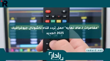 “مغامرات لـ مالا نهاية” حمل تردد قناة ناشونال جيوغرافيك 2025 الجديد