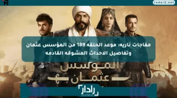 مفاجآت نارية: موعد الحلقة 189 من المؤسس عثمان وتفاصيل الأحداث المشوقة القادمة
