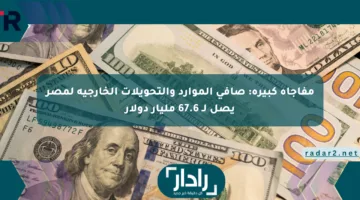 مفاجأة كبيرة: صافي الموارد والتحويلات الخارجية لمصر يصل لـ 67.6 مليار دولار