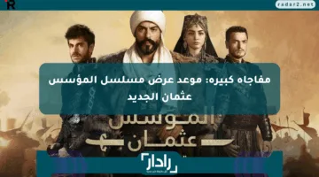 مفاجأة كبيرة: موعد عرض مسلسل المؤسس عثمان الجديد