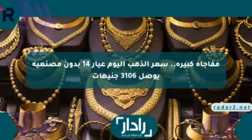 مفاجأة كبيرة.. سعر الذهب اليوم عيار 14 بدون مصنعية يوصل 3106 جنيهات