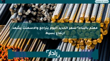 مهتم بالبناء؟ سعر الحديد اليوم يتراجع والأسمنت يشهد ارتفاع بسيط