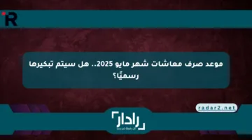 موعد صرف معاشات شهر مايو 2025.. هل سيتم تبكيرها رسميًا؟