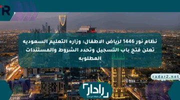 نظام نور 1446 لرياض الأطفال: وزارة التعليم السعودية تعلن فتح باب التسجيل وتحدد الشروط والمستندات المطلوبة