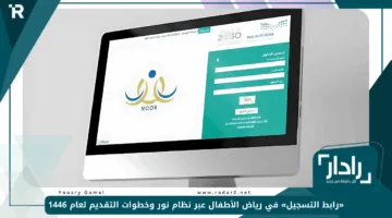 «رابط التسجيل» في رياض الأطفال عبر نظام نور وخطوات التقديم لعام 1446