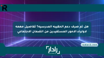 هل تم صرف دعم الحقيبة المدرسية؟ تفاصيل مهمة لأولياء الأمور المستفيدين من الضمان الاجتماعي
